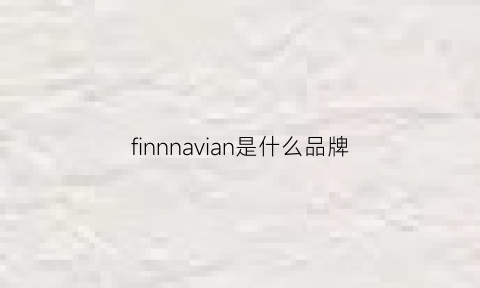 finnnavian是什么品牌(finlandia是什么品牌)