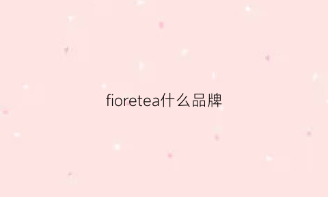 fioretea什么品牌(fiorelli是大品牌吗)