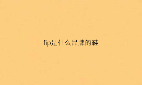 fip是什么品牌的鞋(fip是什么牌子)