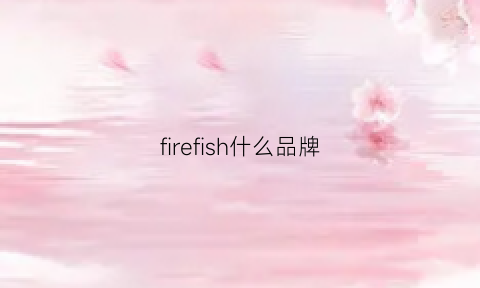 firefish什么品牌(firewolf是什么牌子)