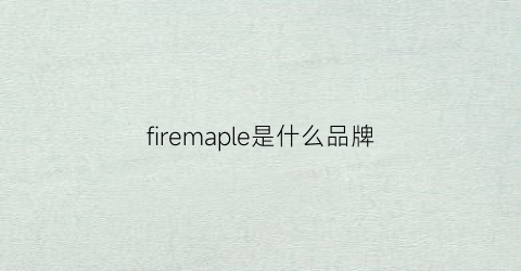 firemaple是什么品牌(firebird是什么牌子)