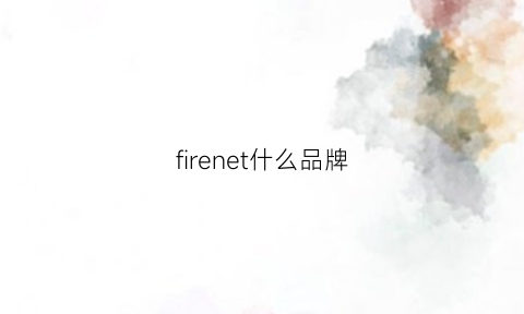 firenet什么品牌(firefly是什么品牌)