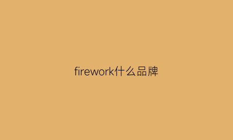 firework什么品牌(fire是什么品牌)