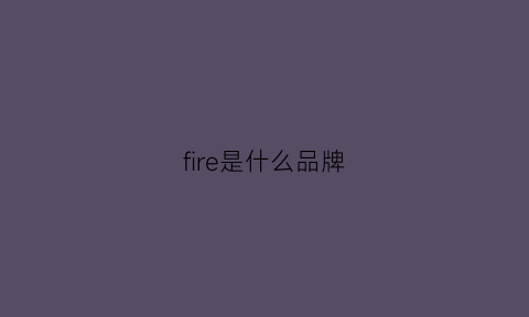 fire是什么品牌(firebird是什么牌子)