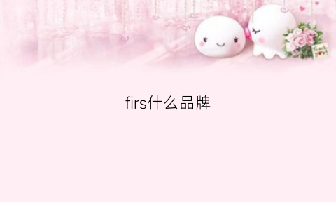 firs什么品牌(firscool是什么牌子)