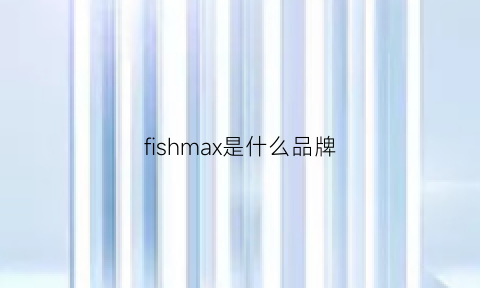 fishmax是什么品牌(fishmom是哪里的品牌)