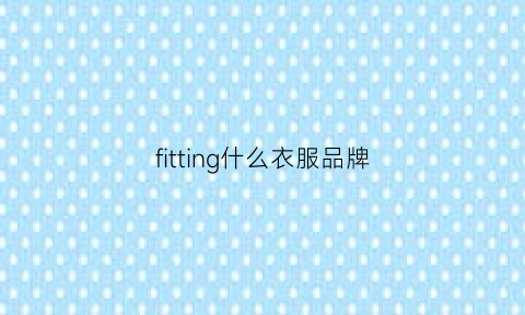 fitting什么衣服品牌(fit牌子)