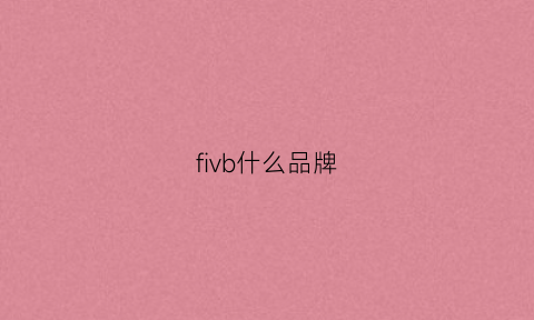 fivb什么品牌(fvqa是哪国的品牌)