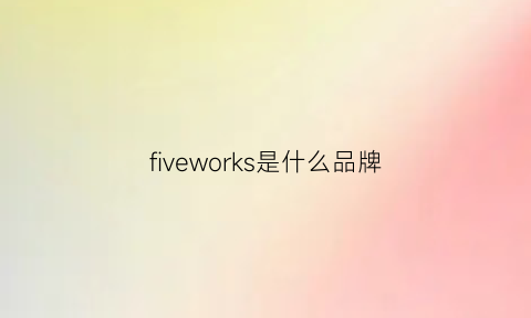 fiveworks是什么品牌(fiverams是什么牌子)