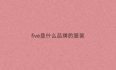 five是什么品牌的服装(five5是什么牌子)