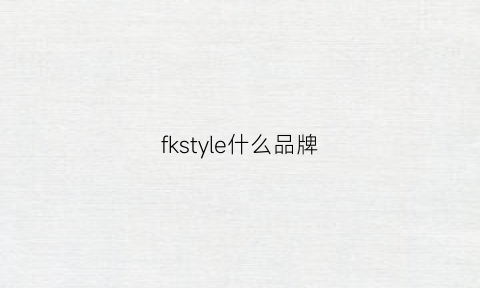 fkstyle什么品牌(flkf是什么牌子)