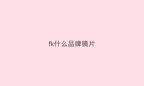 fk什么品牌镜片(fk镜片是什么牌子)