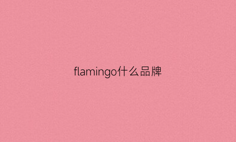 flamingo什么品牌(flamenco是什么牌子)