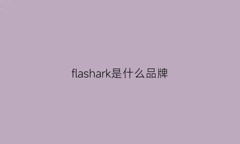 flashark是什么品牌(flikflak是什么牌子)