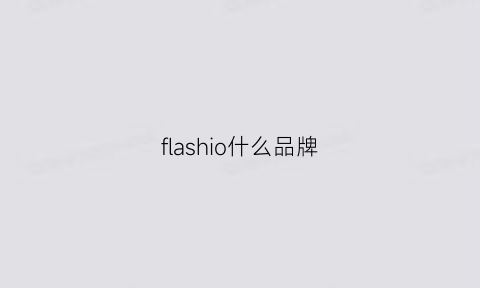 flashio什么品牌(flash是什么牌子服装)