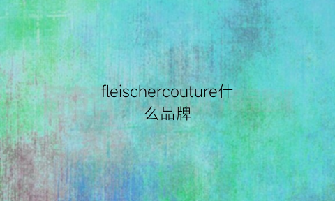 fleischercouture什么品牌(flleure是什么牌子)