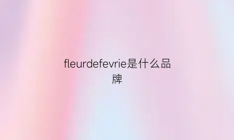 fleurdefevrie是什么品牌(fleurs是什么牌子)