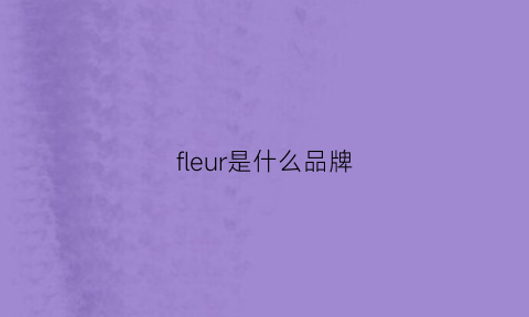 fleur是什么品牌(fleurs是什么牌子)