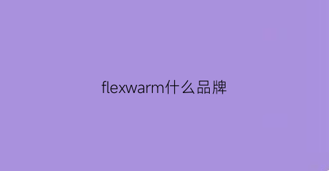 flexwarm什么品牌(flexo是什么品牌)
