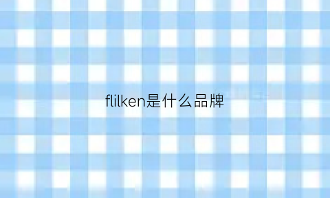 flilken是什么品牌(flakode是什么牌子)