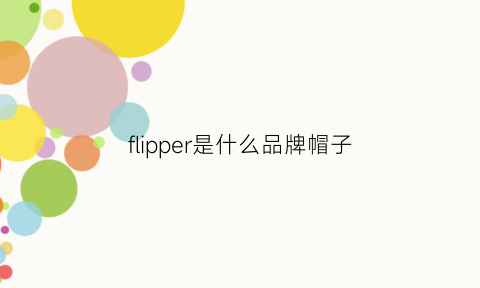 flipper是什么品牌帽子(flipped包是哪国的品牌)