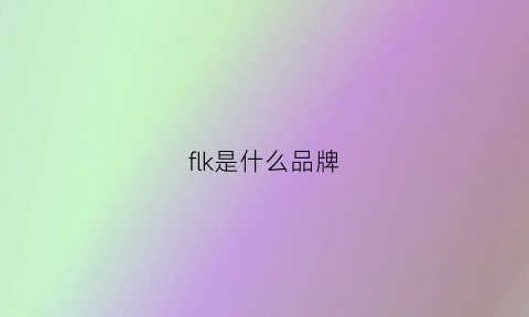 flk是什么品牌(fkr是什么牌子)