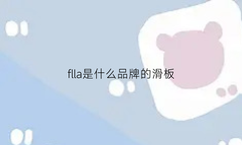 flla是什么品牌的滑板(f开头的滑板牌子)