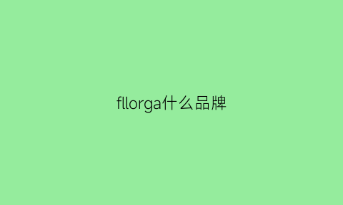 fllorga什么品牌(floral什么牌子)