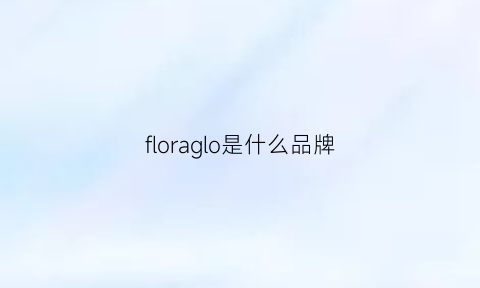 floraglo是什么品牌(floraailey)