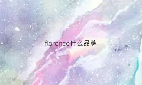 florence什么品牌(florelll是什么品牌)