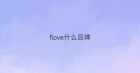 flove什么品牌(flova是什么品牌)