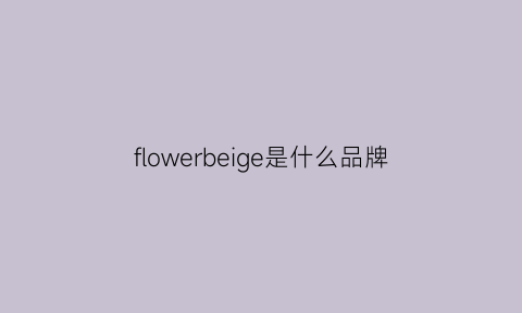 flowerbeige是什么品牌(flower品牌官网)