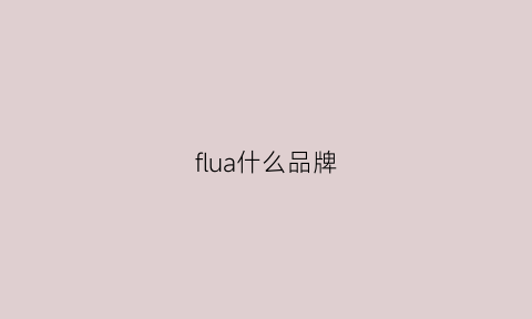 flua什么品牌(flianfl是什么品牌)