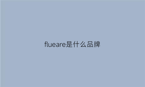 flueare是什么品牌(florence是什么品牌)