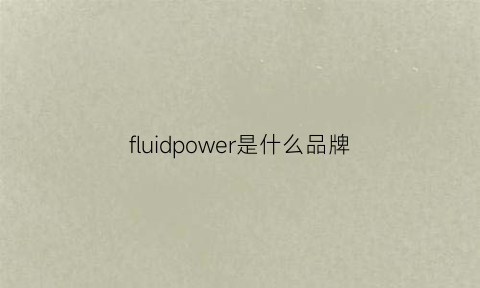 fluidpower是什么品牌(fluids什么意思中文)