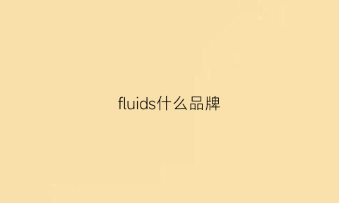 fluids什么品牌(fluid是什么牌子)