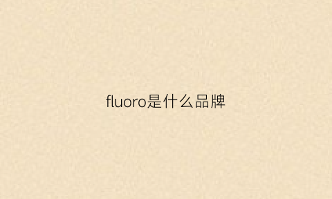 fluoro是什么品牌(fluory是什么牌子)