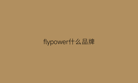 flypower什么品牌(fly品牌怎么样)