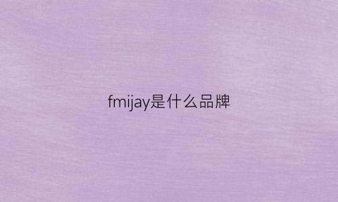 fmijay是什么品牌(fman是什么牌子的)