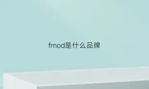 fmod是什么品牌(fmu是什么牌子)