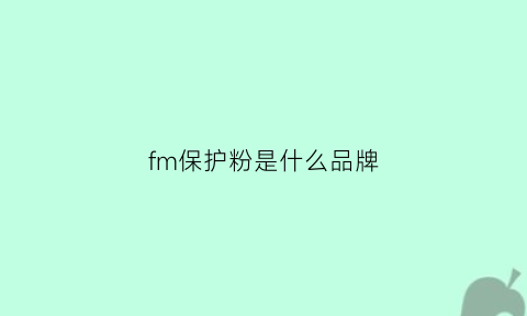 fm保护粉是什么品牌(fmocosu保护)