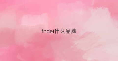 fndei什么品牌(fndi是什么牌子)