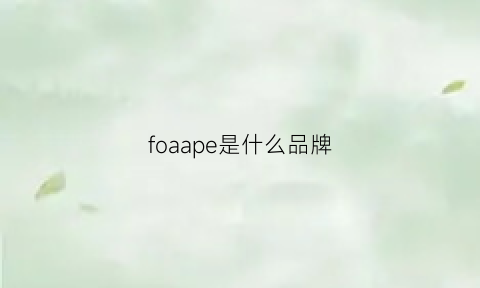 foaape是什么品牌(foam是什么牌子)