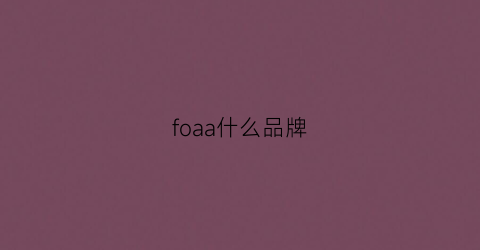 foaa什么品牌(foam是什么牌子)