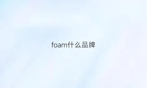 foam什么品牌(fomm是什么牌子)