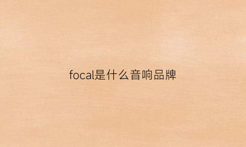 focal是什么音响品牌(focal汽车音响什么档次)