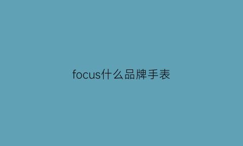 focus什么品牌手表(focus什么牌子手表)