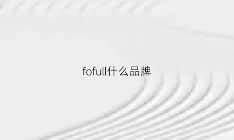 fofull什么品牌(fone什么牌子)