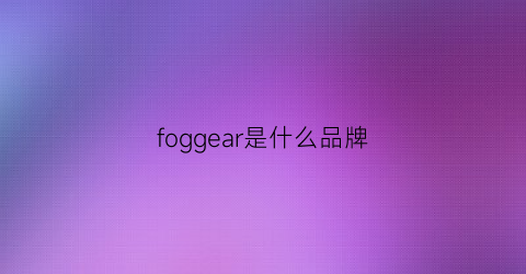 foggear是什么品牌(fog是什么牌子贵吗)