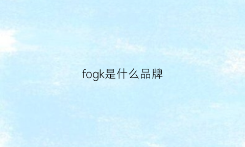 fogk是什么品牌(fog是什么牌子贵吗)